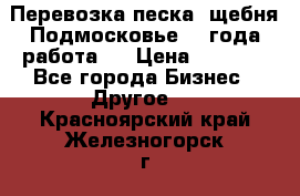 Перевозка песка, щебня Подмосковье, 2 года работа.  › Цена ­ 3 760 - Все города Бизнес » Другое   . Красноярский край,Железногорск г.